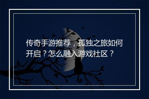 传奇手游推荐，孤独之旅如何开启？怎么融入游戏社区？
