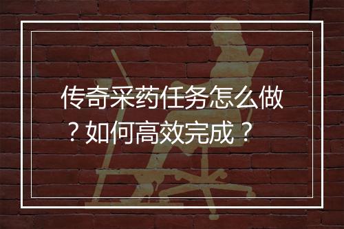 传奇采药任务怎么做？如何高效完成？