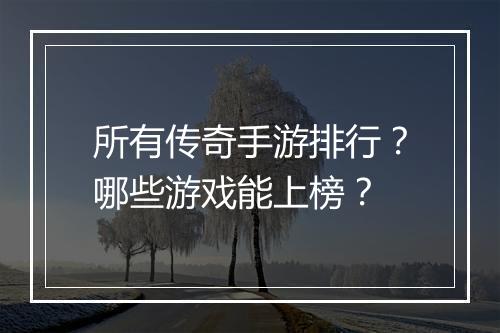 所有传奇手游排行？哪些游戏能上榜？