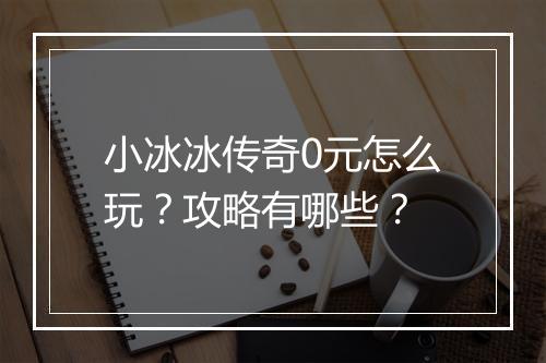 小冰冰传奇0元怎么玩？攻略有哪些？