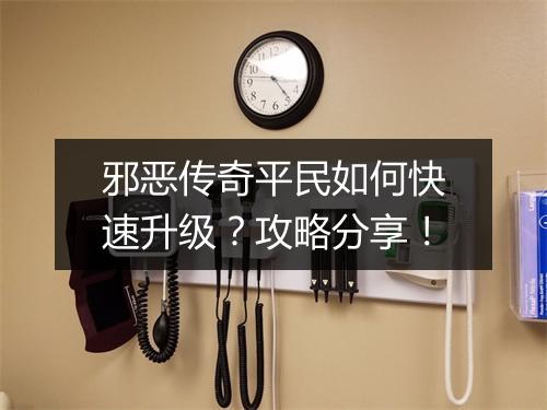 邪恶传奇平民如何快速升级？攻略分享！