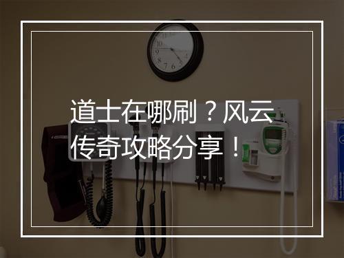 道士在哪刷？风云传奇攻略分享！