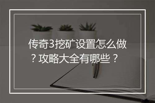 传奇3挖矿设置怎么做？攻略大全有哪些？
