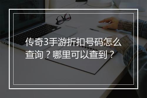 传奇3手游折扣号码怎么查询？哪里可以查到？