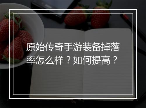 原始传奇手游装备掉落率怎么样？如何提高？
