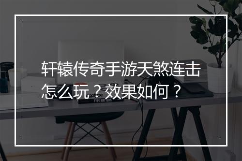 轩辕传奇手游天煞连击怎么玩？效果如何？