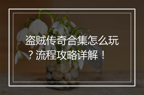 盗贼传奇合集怎么玩？流程攻略详解！