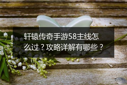 轩辕传奇手游58主线怎么过？攻略详解有哪些？