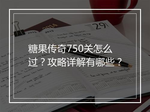 糖果传奇750关怎么过？攻略详解有哪些？