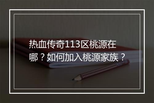 热血传奇113区桃源在哪？如何加入桃源家族？