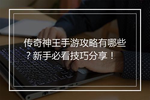 传奇神王手游攻略有哪些？新手必看技巧分享！