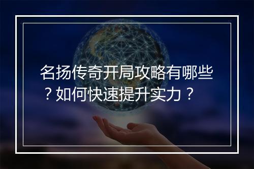 名扬传奇开局攻略有哪些？如何快速提升实力？