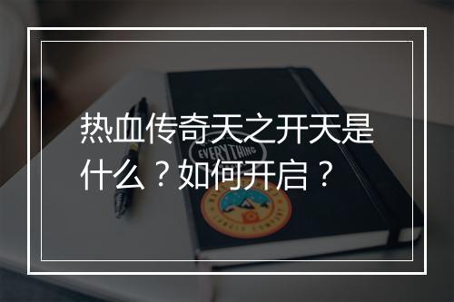 热血传奇天之开天是什么？如何开启？