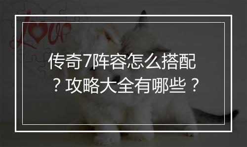 传奇7阵容怎么搭配？攻略大全有哪些？