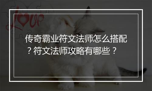 传奇霸业符文法师怎么搭配？符文法师攻略有哪些？