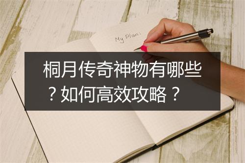 桐月传奇神物有哪些？如何高效攻略？