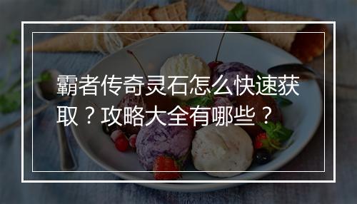 霸者传奇灵石怎么快速获取？攻略大全有哪些？
