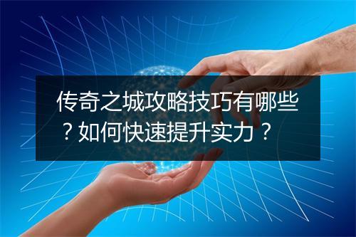 传奇之城攻略技巧有哪些？如何快速提升实力？
