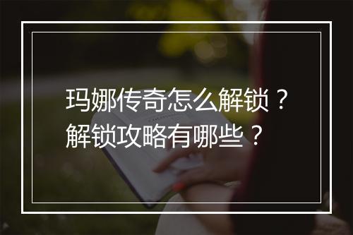 玛娜传奇怎么解锁？解锁攻略有哪些？