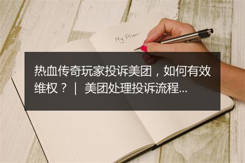 热血传奇玩家投诉美团，如何有效维权？｜ 美团处理投诉流程详解