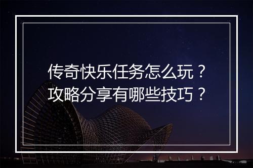传奇快乐任务怎么玩？攻略分享有哪些技巧？