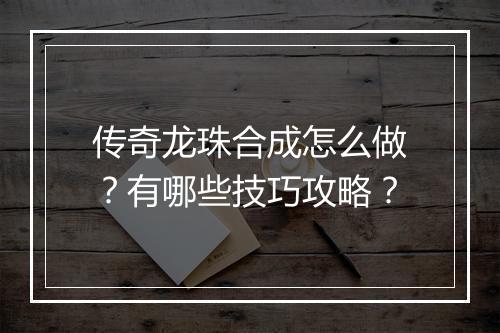 传奇龙珠合成怎么做？有哪些技巧攻略？