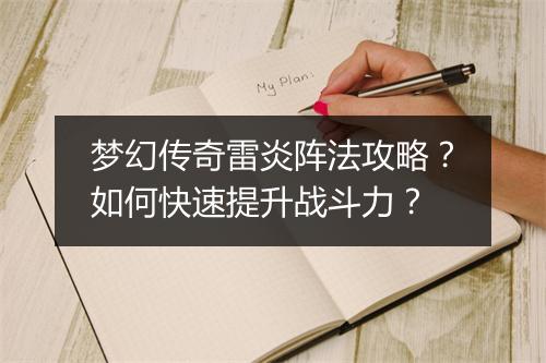 梦幻传奇雷炎阵法攻略？如何快速提升战斗力？