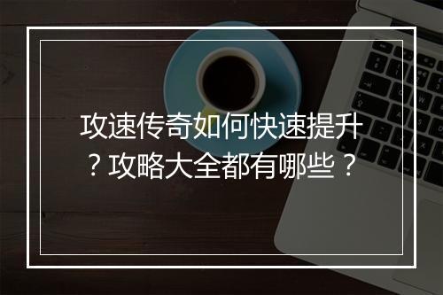 攻速传奇如何快速提升？攻略大全都有哪些？
