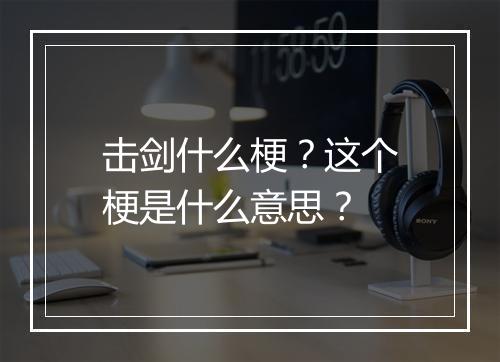击剑什么梗？这个梗是什么意思？