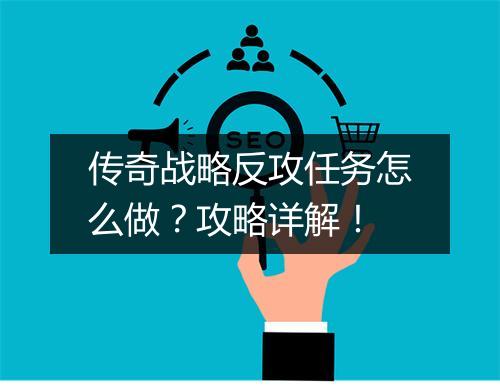 传奇战略反攻任务怎么做？攻略详解！