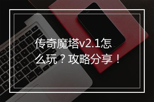 传奇魔塔v2.1怎么玩？攻略分享！