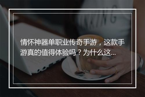 情怀神器单职业传奇手游，这款手游真的值得体验吗？为什么这么火？