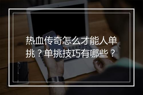 热血传奇怎么才能人单挑？单挑技巧有哪些？