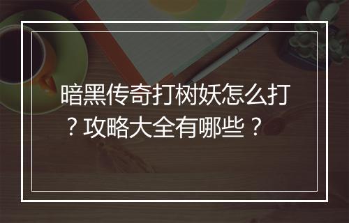 暗黑传奇打树妖怎么打？攻略大全有哪些？