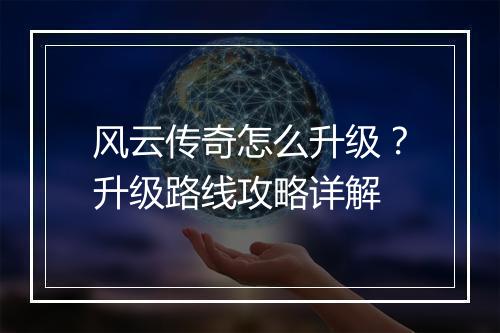 风云传奇怎么升级？升级路线攻略详解