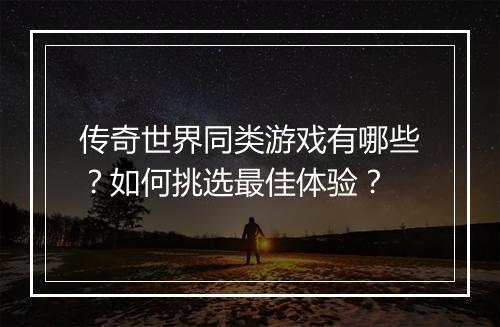 传奇世界同类游戏有哪些?如何挑选最佳体验?