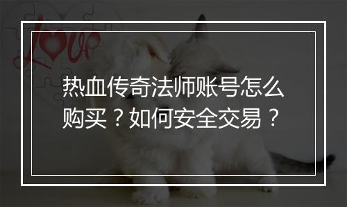 热血传奇法师账号怎么购买？如何安全交易？