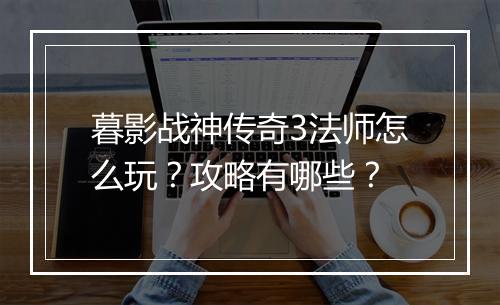暮影战神传奇3法师怎么玩？攻略有哪些？