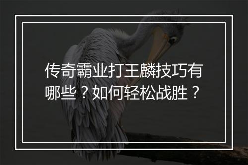 传奇霸业打王麟技巧有哪些？如何轻松战胜？