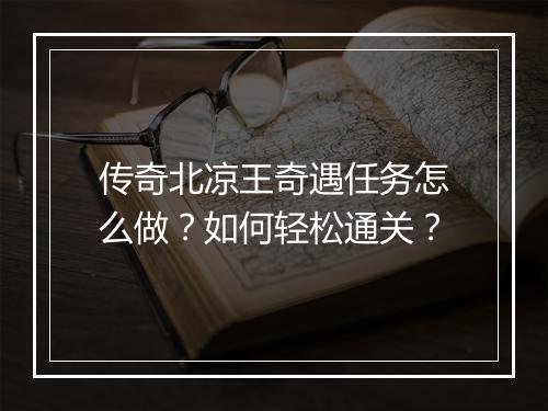传奇北凉王奇遇任务怎么做？如何轻松通关？