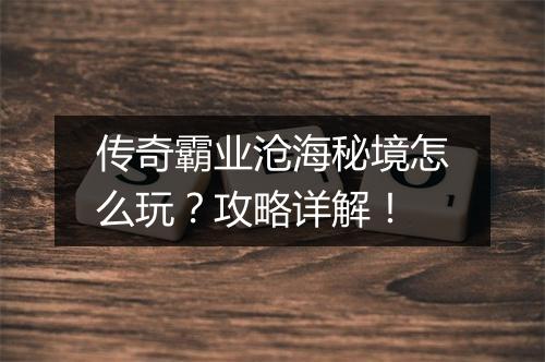 传奇霸业沧海秘境怎么玩？攻略详解！