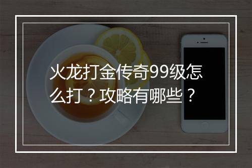火龙打金传奇99级怎么打？攻略有哪些？