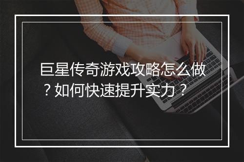 巨星传奇游戏攻略怎么做？如何快速提升实力？