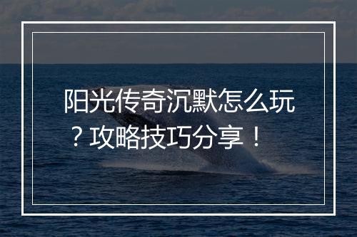 阳光传奇沉默怎么玩？攻略技巧分享！