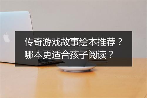 传奇游戏故事绘本推荐？哪本更适合孩子阅读？