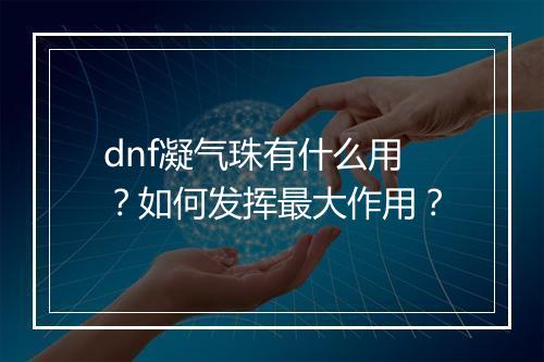 dnf凝气珠有什么用？如何发挥最大作用？