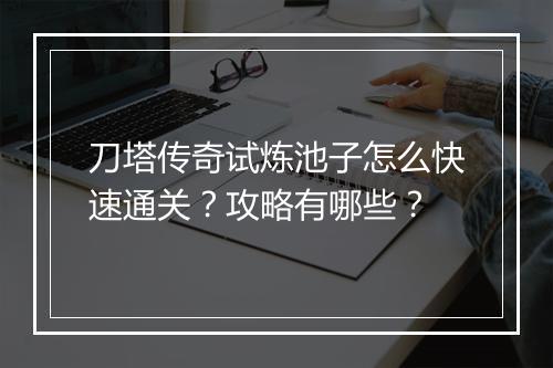 刀塔传奇试炼池子怎么快速通关？攻略有哪些？