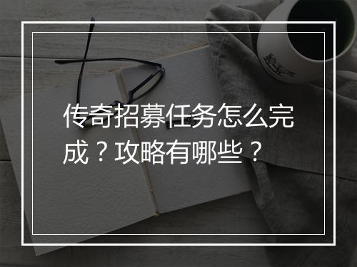 传奇招募任务怎么完成？攻略有哪些？