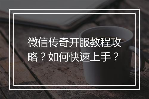 微信传奇开服教程攻略？如何快速上手？