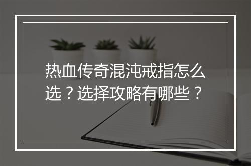 热血传奇混沌戒指怎么选？选择攻略有哪些？